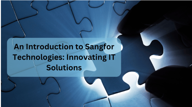 An Introduction to Sangfor Technologies: Innovating IT Solutions