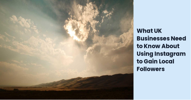 What UK Businesses Need to Know About Using Instagram to Gain Local Followers